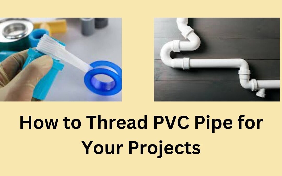 How to Thread PVC Pipe for Your Projects